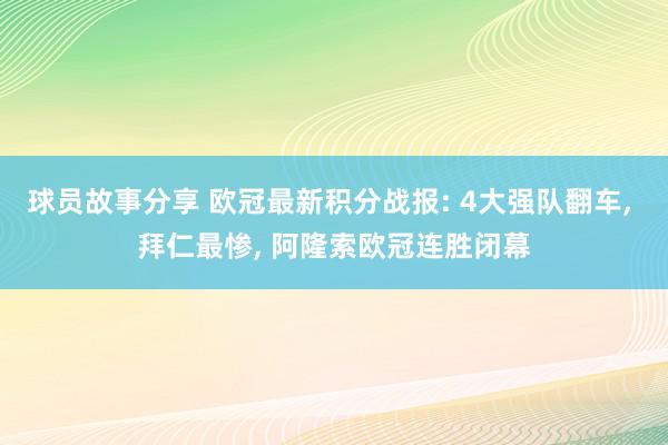 球员故事分享 欧冠最新积分战报: 4大强队翻车, 拜仁最惨, 阿隆索欧冠连胜闭幕