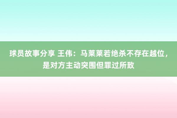 球员故事分享 王伟：马莱莱若绝杀不存在越位，是对方主动突围但罪过所致