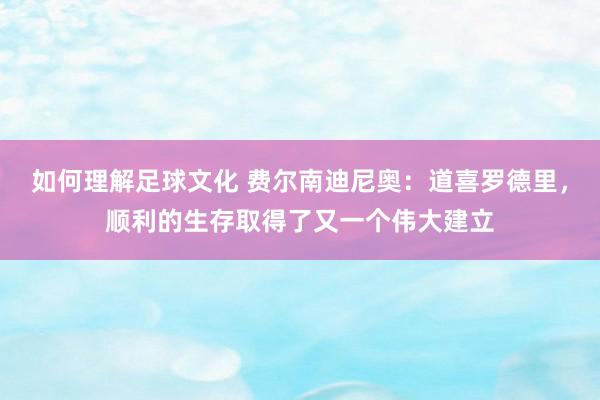 如何理解足球文化 费尔南迪尼奥：道喜罗德里，顺利的生存取得了又一个伟大建立