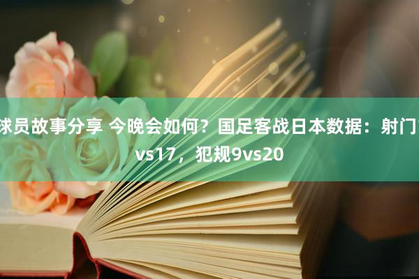 球员故事分享 今晚会如何？国足客战日本数据：射门1vs17，犯规9vs20