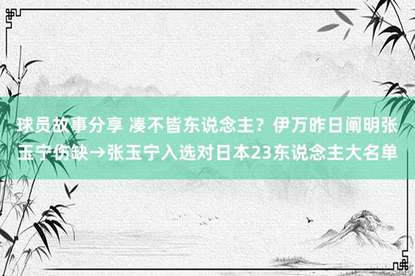 球员故事分享 凑不皆东说念主？伊万昨日阐明张玉宁伤缺→张玉宁入选对日本23东说念主大名单