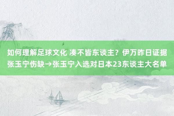 如何理解足球文化 凑不皆东谈主？伊万昨日证据张玉宁伤缺→张玉宁入选对日本23东谈主大名单