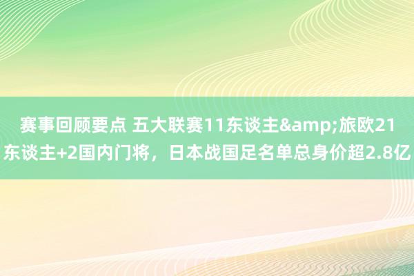 赛事回顾要点 五大联赛11东谈主&旅欧21东谈主+2国内门将，日本战国足名单总身价超2.8亿