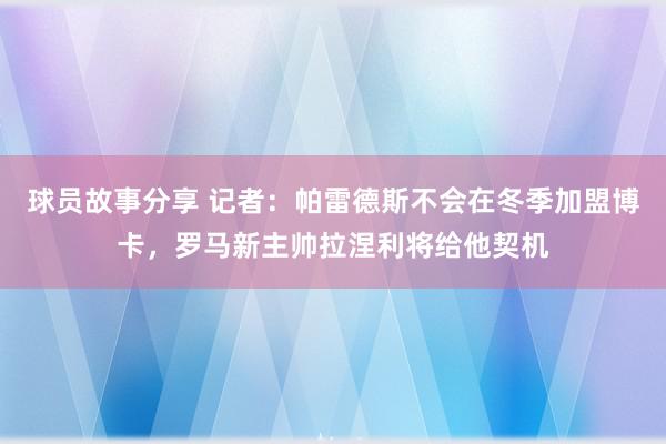 球员故事分享 记者：帕雷德斯不会在冬季加盟博卡，罗马新主帅拉涅利将给他契机