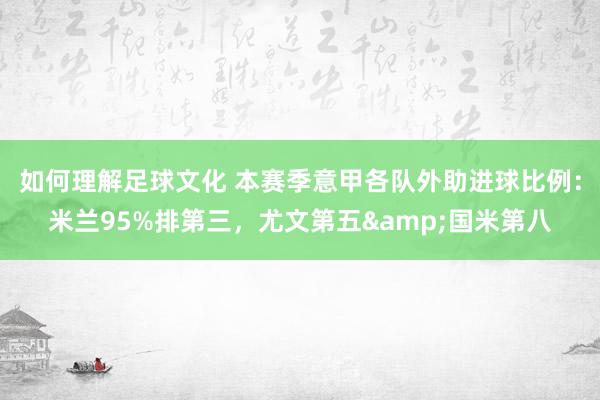 如何理解足球文化 本赛季意甲各队外助进球比例：米兰95%排第三，尤文第五&国米第八