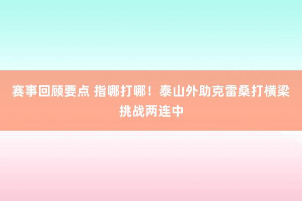 赛事回顾要点 指哪打哪！泰山外助克雷桑打横梁挑战两连中