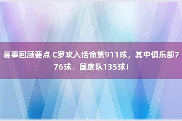 赛事回顾要点 C罗攻入活命第911球，其中俱乐部776球、国度队135球！