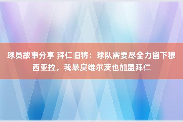 球员故事分享 拜仁旧将：球队需要尽全力留下穆西亚拉，我暴戾维尔茨也加盟拜仁