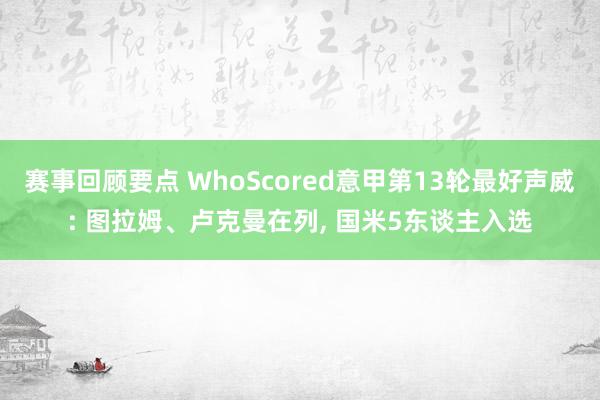 赛事回顾要点 WhoScored意甲第13轮最好声威: 图拉姆、卢克曼在列, 国米5东谈主入选