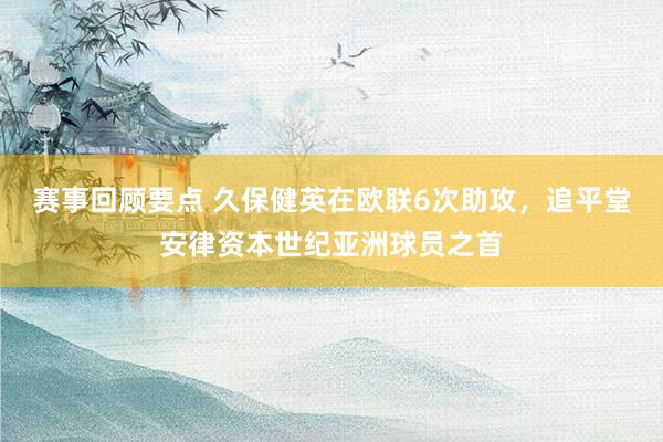 赛事回顾要点 久保健英在欧联6次助攻，追平堂安律资本世纪亚洲球员之首