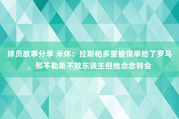 球员故事分享 米体：拉斯帕多里被保举给了罗马，那不勒斯不放东谈主但他念念转会