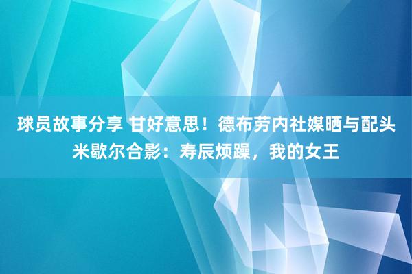 球员故事分享 甘好意思！德布劳内社媒晒与配头米歇尔合影：寿辰烦躁，我的女王