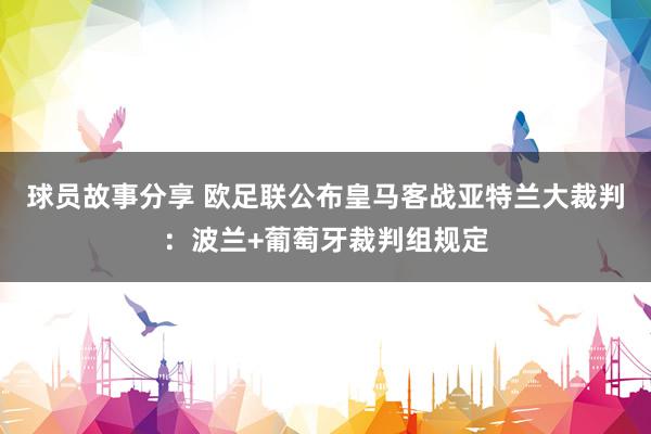 球员故事分享 欧足联公布皇马客战亚特兰大裁判：波兰+葡萄牙裁判组规定