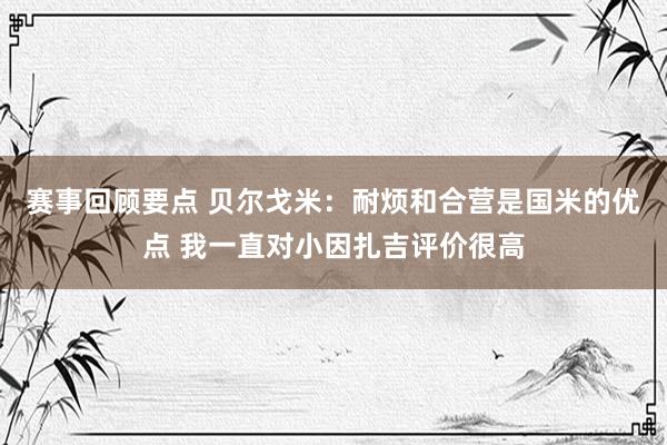 赛事回顾要点 贝尔戈米：耐烦和合营是国米的优点 我一直对小因扎吉评价很高