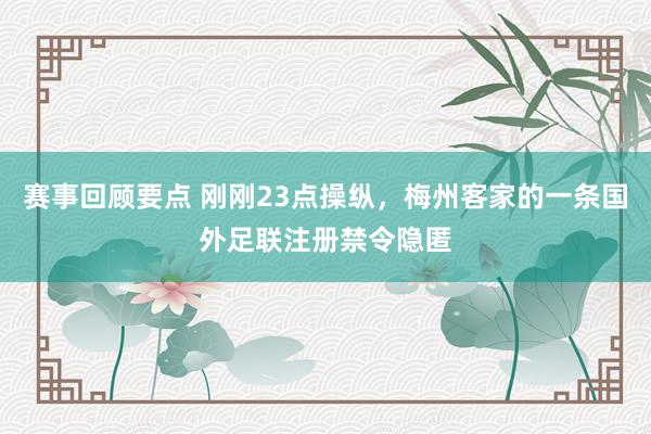 赛事回顾要点 刚刚23点操纵，梅州客家的一条国外足联注册禁令隐匿