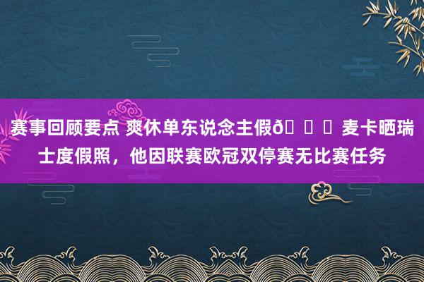 赛事回顾要点 爽休单东说念主假😀麦卡晒瑞士度假照，他因联赛欧冠双停赛无比赛任务