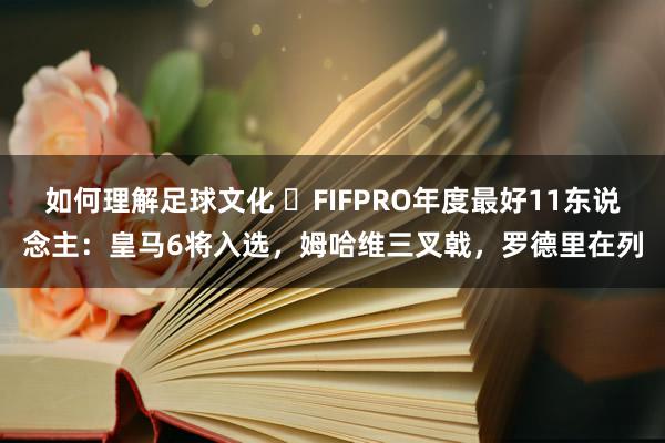 如何理解足球文化 ⭐FIFPRO年度最好11东说念主：皇马6将入选，姆哈维三叉戟，罗德里在列