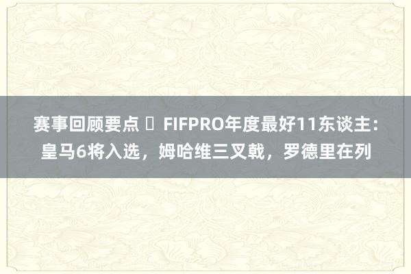 赛事回顾要点 ⭐FIFPRO年度最好11东谈主：皇马6将入选，姆哈维三叉戟，罗德里在列