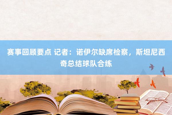 赛事回顾要点 记者：诺伊尔缺席检察，斯坦尼西奇总结球队合练