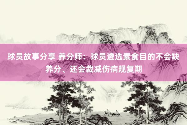 球员故事分享 养分师：球员遴选素食目的不会缺养分、还会裁减伤病规复期