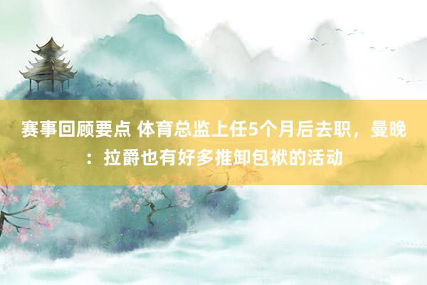 赛事回顾要点 体育总监上任5个月后去职，曼晚：拉爵也有好多推卸包袱的活动