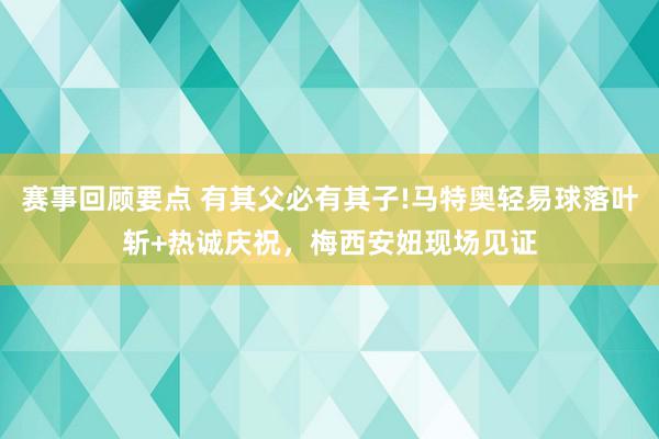 赛事回顾要点 有其父必有其子!马特奥轻易球落叶斩+热诚庆祝，梅西安妞现场见证