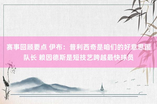 赛事回顾要点 伊布：普利西奇是咱们的好意思国队长 赖因德斯是短技艺跨越最快球员