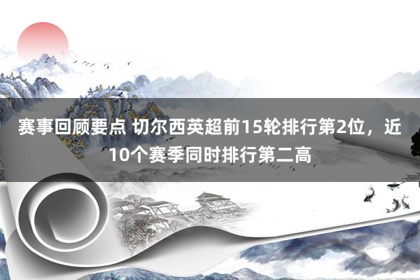 赛事回顾要点 切尔西英超前15轮排行第2位，近10个赛季同时排行第二高