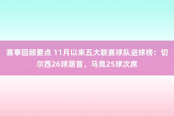 赛事回顾要点 11月以来五大联赛球队进球榜：切尔西26球居首，马竞25球次席