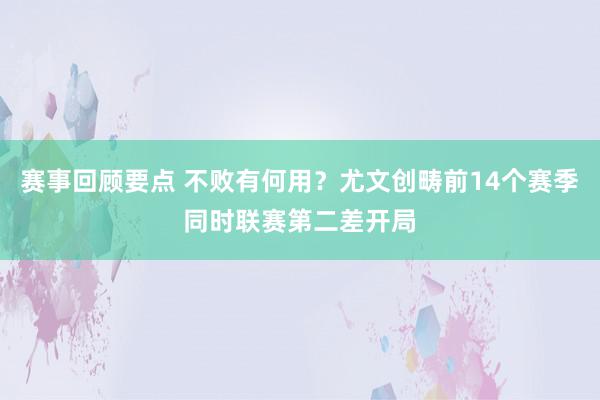 赛事回顾要点 不败有何用？尤文创畴前14个赛季同时联赛第二差开局