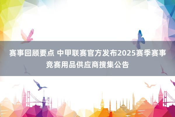 赛事回顾要点 中甲联赛官方发布2025赛季赛事竞赛用品供应商搜集公告