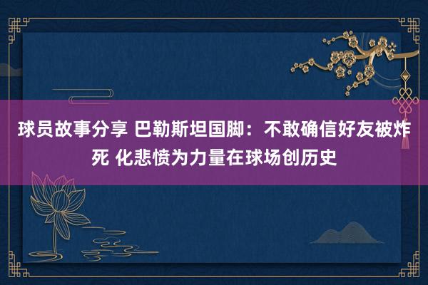 球员故事分享 巴勒斯坦国脚：不敢确信好友被炸死 化悲愤为力量在球场创历史