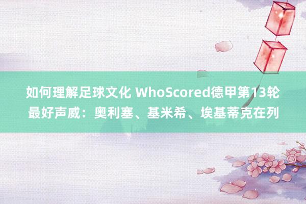 如何理解足球文化 WhoScored德甲第13轮最好声威：奥利塞、基米希、埃基蒂克在列