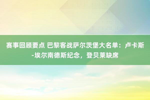 赛事回顾要点 巴黎客战萨尔茨堡大名单：卢卡斯-埃尔南德斯纪念，登贝莱缺席