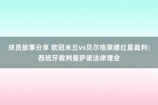 球员故事分享 欧冠米兰vs贝尔格莱德红星裁判：西班牙裁判曼萨诺法律理会