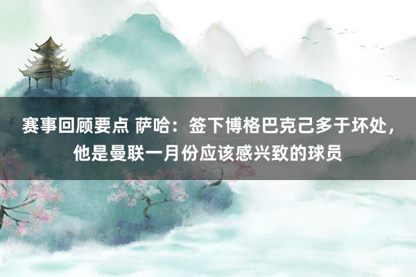 赛事回顾要点 萨哈：签下博格巴克己多于坏处，他是曼联一月份应该感兴致的球员