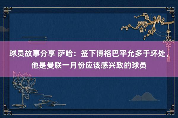 球员故事分享 萨哈：签下博格巴平允多于坏处，他是曼联一月份应该感兴致的球员