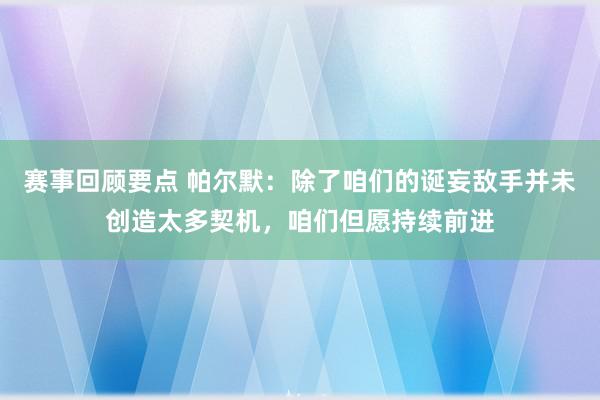 赛事回顾要点 帕尔默：除了咱们的诞妄敌手并未创造太多契机，咱们但愿持续前进