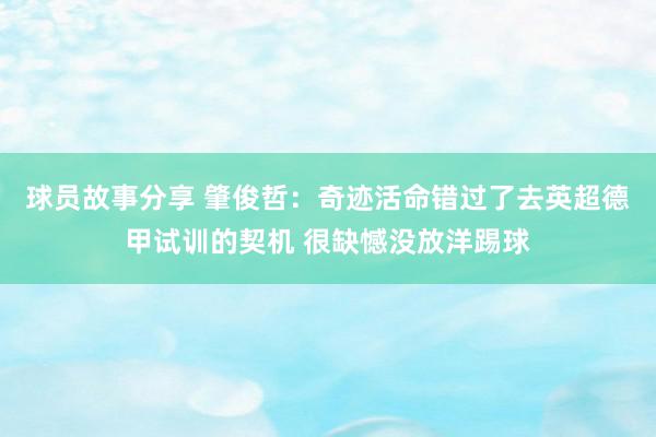 球员故事分享 肇俊哲：奇迹活命错过了去英超德甲试训的契机 很缺憾没放洋踢球