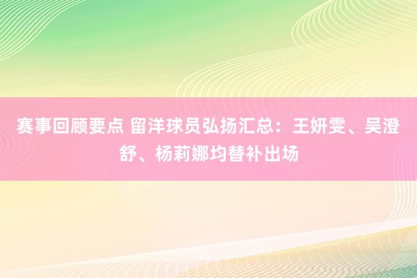 赛事回顾要点 留洋球员弘扬汇总：王妍雯、吴澄舒、杨莉娜均替补出场