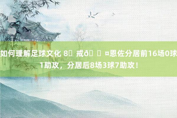 如何理解足球文化 8⃣戒😤恩佐分居前16场0球1助攻，分居后8场3球7助攻！