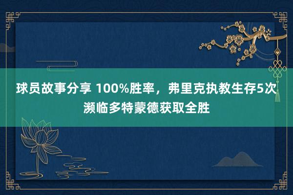 球员故事分享 100%胜率，弗里克执教生存5次濒临多特蒙德获取全胜