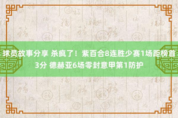 球员故事分享 杀疯了！紫百合8连胜少赛1场距榜首3分 德赫亚6场零封意甲第1防护