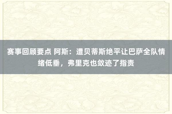 赛事回顾要点 阿斯：遭贝蒂斯绝平让巴萨全队情绪低垂，弗里克也敛迹了指责