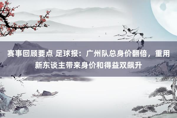 赛事回顾要点 足球报：广州队总身价翻倍，重用新东谈主带来身价和得益双飙升