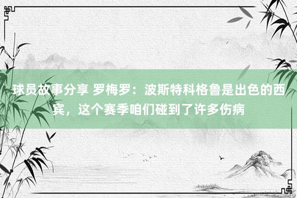 球员故事分享 罗梅罗：波斯特科格鲁是出色的西宾，这个赛季咱们碰到了许多伤病