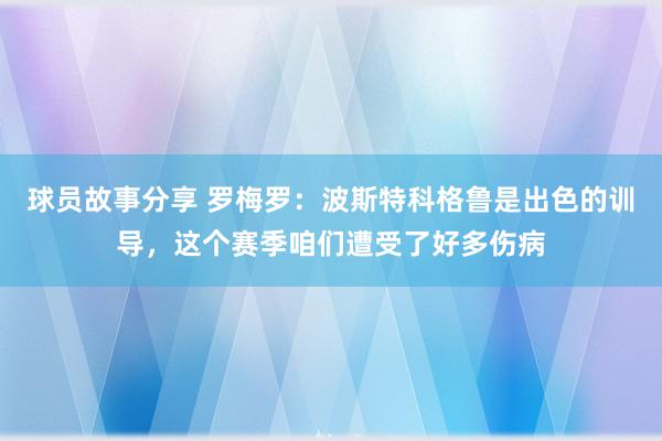 球员故事分享 罗梅罗：波斯特科格鲁是出色的训导，这个赛季咱们遭受了好多伤病