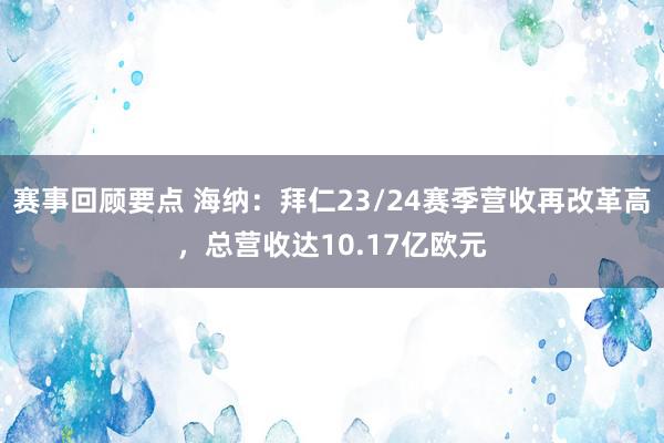 赛事回顾要点 海纳：拜仁23/24赛季营收再改革高，总营收达10.17亿欧元