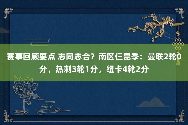 赛事回顾要点 志同志合？南区仨昆季：曼联2轮0分，热刺3轮1分，纽卡4轮2分