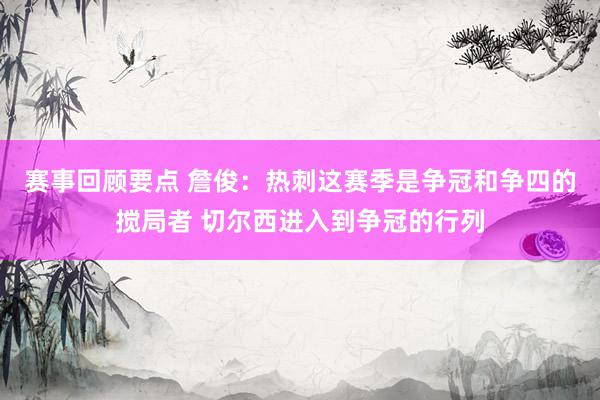 赛事回顾要点 詹俊：热刺这赛季是争冠和争四的搅局者 切尔西进入到争冠的行列